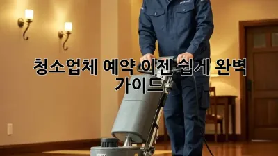 청소업체 예약, 이젠 쉽게! 완벽 가이드