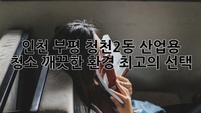 인천 부평 청천2동 산업용 청소: 깨끗한 환경, 최고의 선택!
